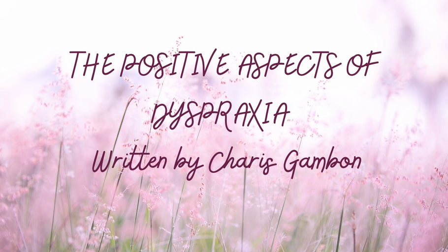 THE POSITIVE ASPECTS OF DYSPRAXIA | Written by Charis Gambon