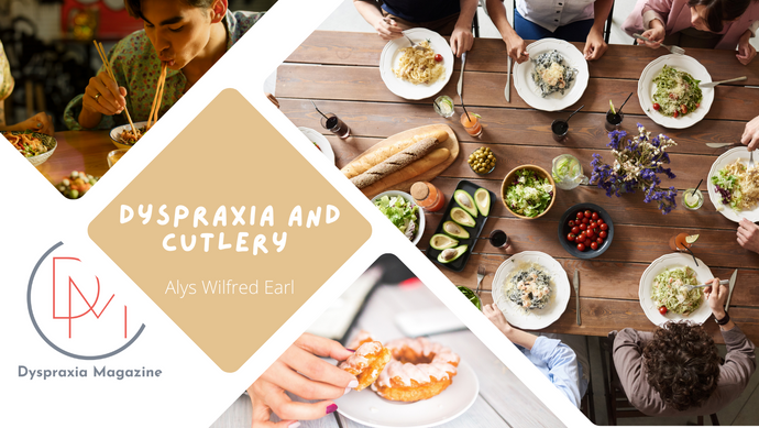Dyspraxia and Cutlery | Written by Alys Wilfred Earl